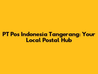 PT Pos Indonesia Tangerang: Your Local Postal Hub