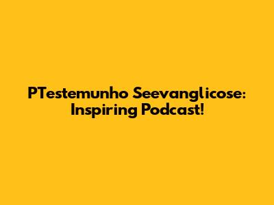 PTestemunho Seevanglicose: Inspiring Podcast!