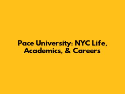 Pace University: NYC Life, Academics, & Careers