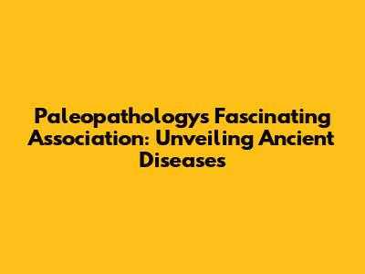 Paleopathology's Fascinating Association: Unveiling Ancient Diseases