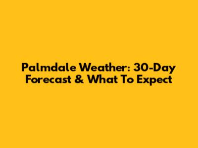 Palmdale Weather: 30-Day Forecast & What To Expect