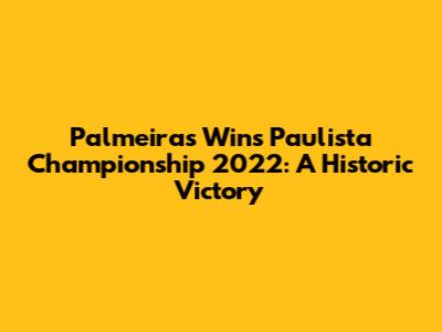 Palmeiras Wins Paulista Championship 2022: A Historic Victory