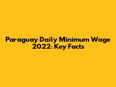 Paraguay Daily Minimum Wage 2022: Key Facts