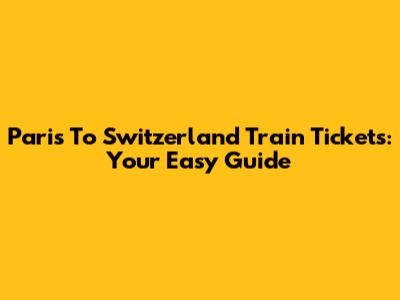 Paris To Switzerland Train Tickets: Your Easy Guide