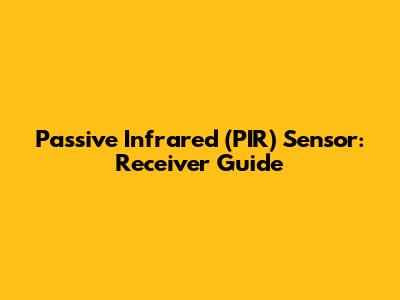 Passive Infrared (PIR) Sensor: Receiver Guide