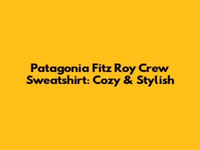 Patagonia Fitz Roy Crew Sweatshirt: Cozy & Stylish