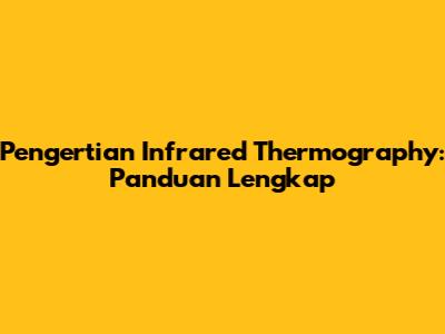 Pengertian Infrared Thermography: Panduan Lengkap