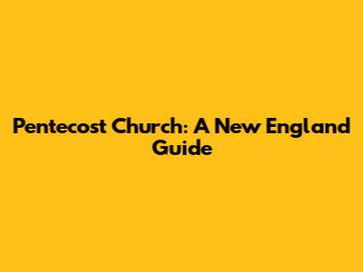 Pentecost Church: A New England Guide