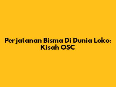 Perjalanan Bisma Di Dunia Loko: Kisah OSC