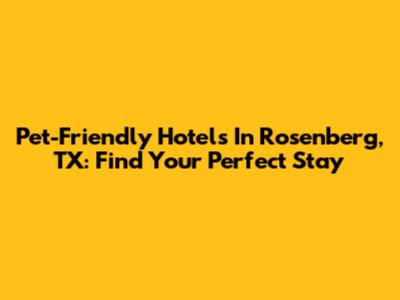 Pet-Friendly Hotels In Rosenberg, TX: Find Your Perfect Stay