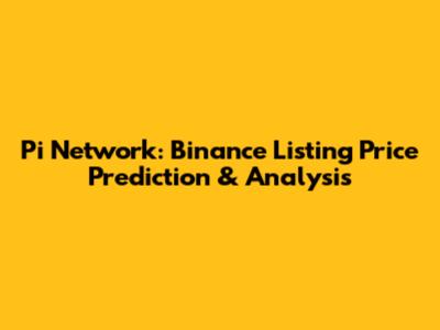 Pi Network: Binance Listing Price Prediction & Analysis