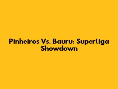 Pinheiros Vs. Bauru: Superliga Showdown