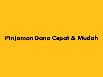 Pinjaman Dana Cepat & Mudah