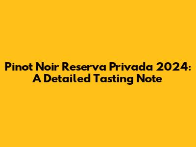 Pinot Noir Reserva Privada 2024: A Detailed Tasting Note