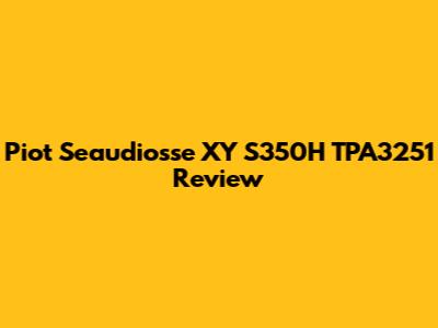 Piot Seaudiosse XY S350H TPA3251 Review