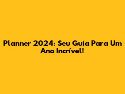 Planner 2024: Seu Guia Para Um Ano Incrível!