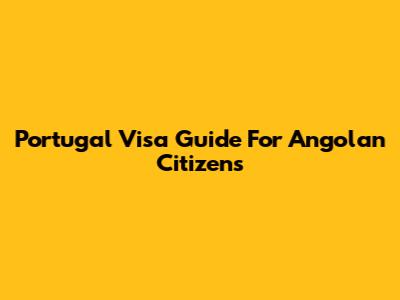 Portugal Visa Guide For Angolan Citizens