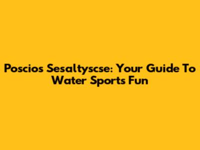 Poscios Sesaltyscse: Your Guide To Water Sports Fun
