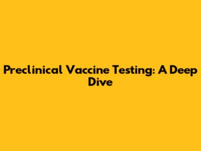Preclinical Vaccine Testing: A Deep Dive