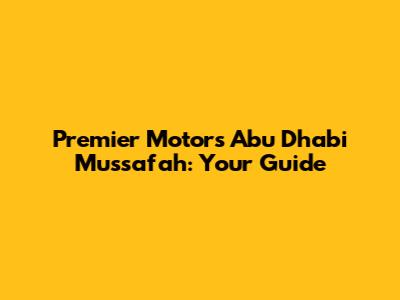Premier Motors Abu Dhabi Mussafah: Your Guide