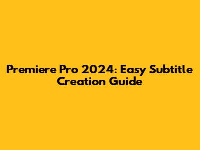 Premiere Pro 2024: Easy Subtitle Creation Guide