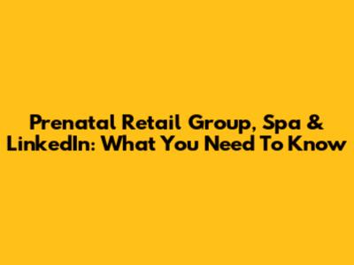Prenatal Retail Group, Spa & LinkedIn: What You Need To Know