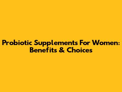 Probiotic Supplements For Women: Benefits & Choices