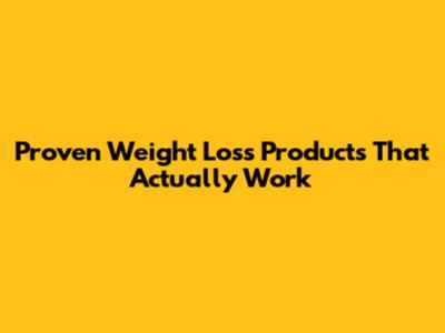 Proven Weight Loss Products That Actually Work