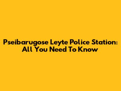 Pseibarugose Leyte Police Station: All You Need To Know