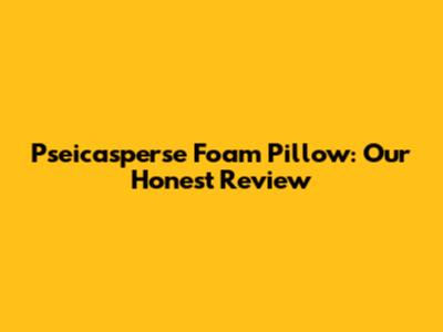 Pseicasperse Foam Pillow: Our Honest Review