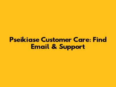 Pseikiase Customer Care: Find Email & Support