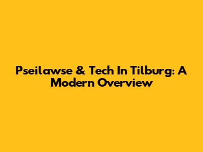 Pseilawse & Tech In Tilburg: A Modern Overview