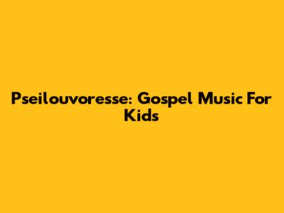 Pseilouvoresse:  Gospel Music For Kids