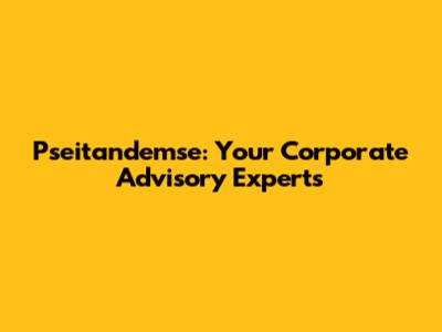 Pseitandemse: Your Corporate Advisory Experts