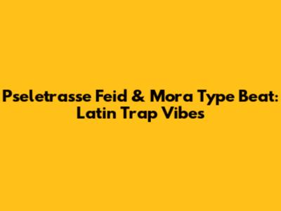 Pseletrasse Feid & Mora Type Beat: Latin Trap Vibes