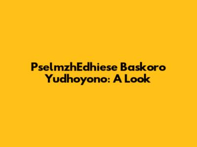 PselmzhEdhiese Baskoro Yudhoyono: A Look
