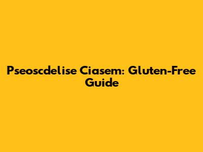 Pseoscdelise Ciasem: Gluten-Free Guide