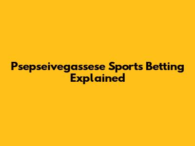 Psepseivegassese Sports Betting Explained