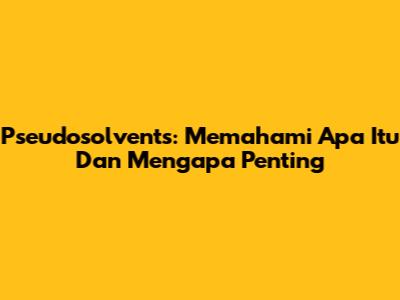 Pseudosolvents: Memahami Apa Itu Dan Mengapa Penting
