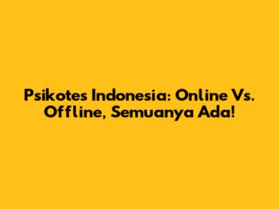 Psikotes Indonesia: Online Vs. Offline, Semuanya Ada!