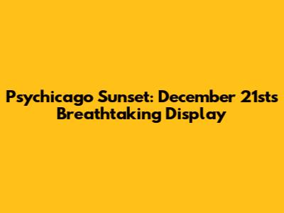Psychicago Sunset: December 21st's Breathtaking Display