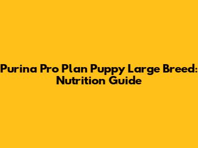 Purina Pro Plan Puppy Large Breed: Nutrition Guide