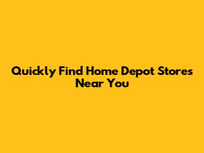 Quickly Find Home Depot Stores Near You