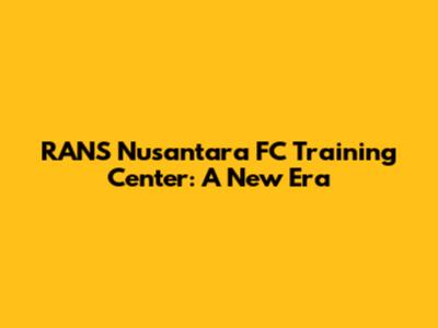 RANS Nusantara FC Training Center: A New Era
