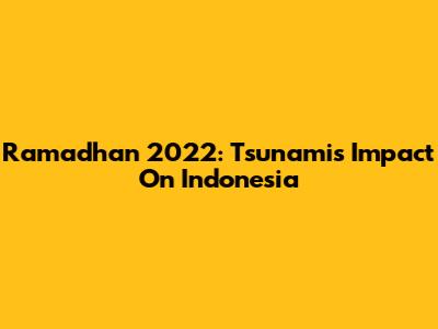 Ramadhan 2022: Tsunami's Impact On Indonesia