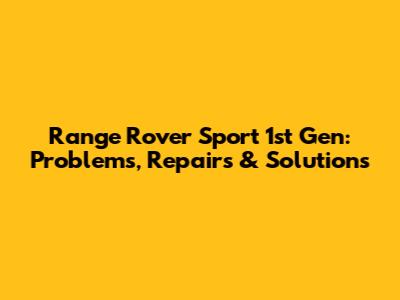 Range Rover Sport 1st Gen: Problems, Repairs & Solutions
