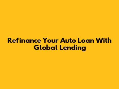 Refinance Your Auto Loan With Global Lending