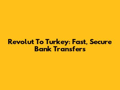 Revolut To Turkey: Fast, Secure Bank Transfers