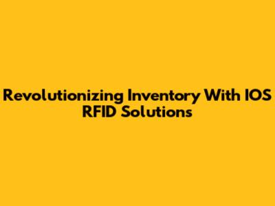 Revolutionizing Inventory With IOS RFID Solutions