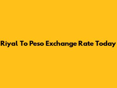 Riyal To Peso Exchange Rate Today